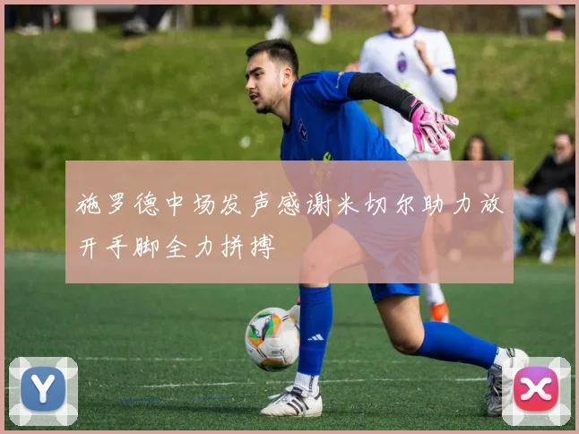 施罗德中场发声感谢米切尔助力放开手脚全力拼搏