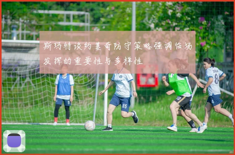 斯玛特谈约基奇防守策略强调临场发挥的重要性与多样性