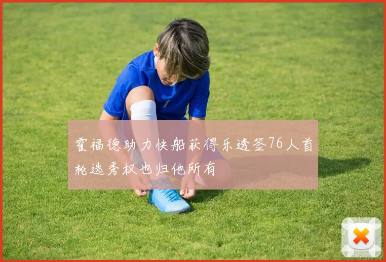 霍福德助力快船获得乐透签76人首轮选秀权也归他所有