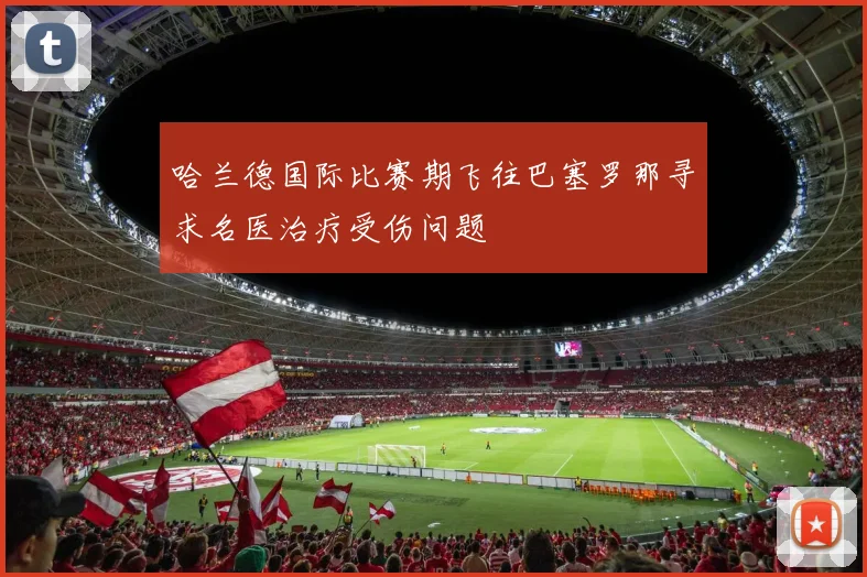 哈兰德国际比赛期飞往巴塞罗那寻求名医治疗受伤问题