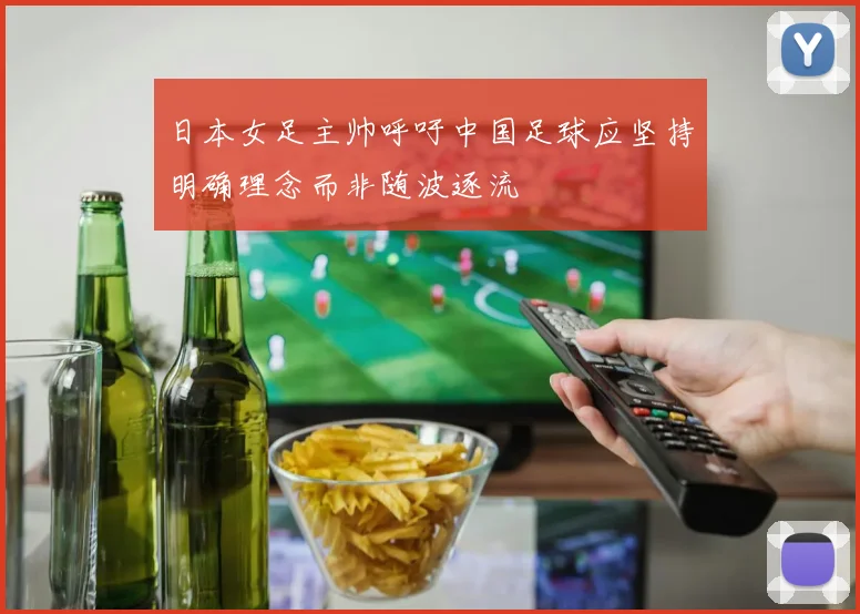 日本女足主帅呼吁中国足球应坚持明确理念而非随波逐流