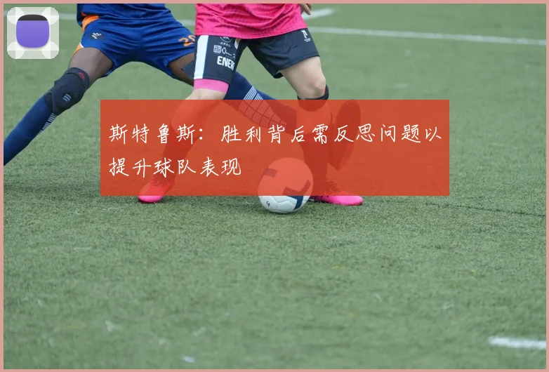 斯特鲁斯：胜利背后需反思问题以提升球队表现