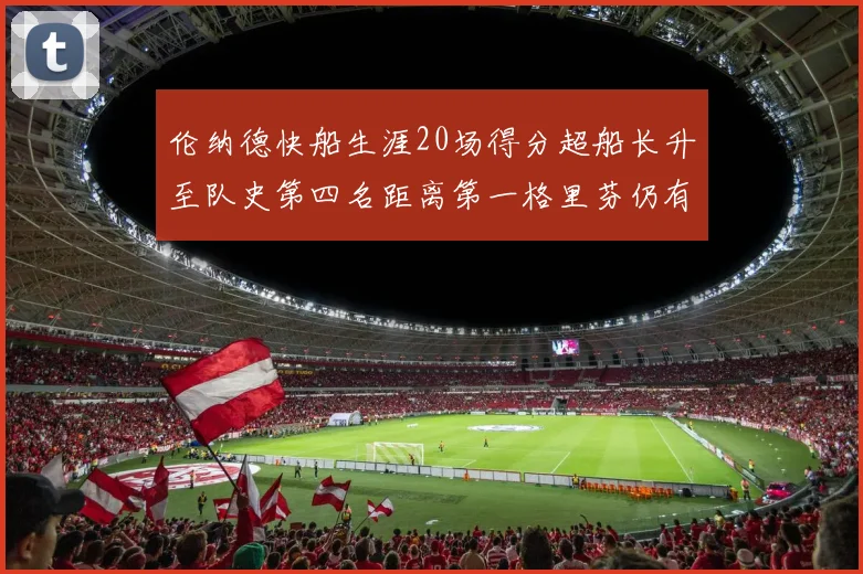 伦纳德快船生涯20场得分超船长升至队史第四名距离第一格里芬仍有62场差距