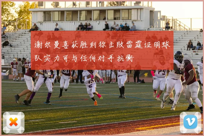 谢尔曼喜获胜利称击败雷霆证明球队实力可与任何对手抗衡